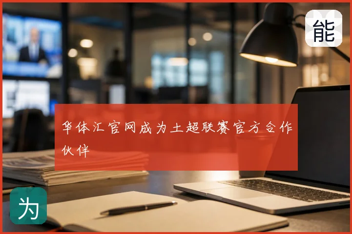 华体汇官网成为土超联赛官方合作伙伴