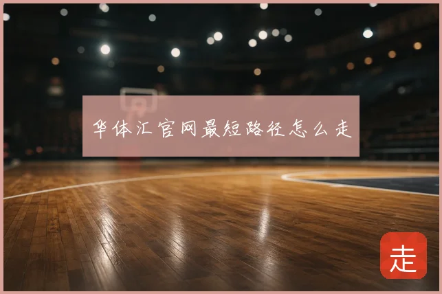 华体汇官网最短路径怎么走
