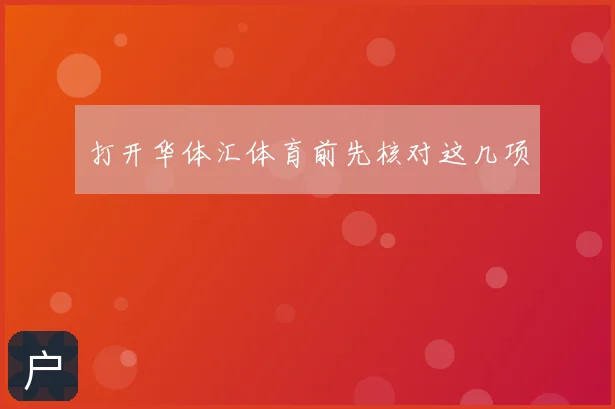 打开华体汇体育前先核对这几项
