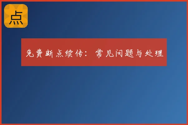 免费断点续传：常见问题与处理